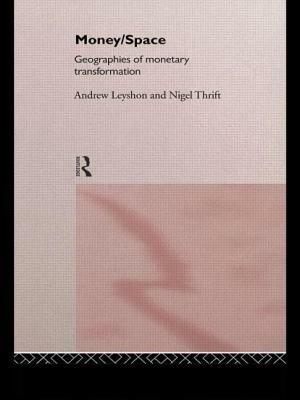 Money/Space: Geographies of Monetary Transformation by Andrew Leyshon, Nigel Thrift