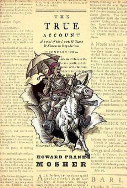 The True Account: Concerning a Vermont Gentleman's Race to the Pacific Against and Exploration of the Western American Continent Coincident to the Expedition of Captains Meriwether Lewis and William Clark by Howard Frank Mosher