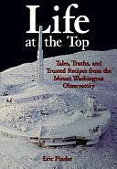 Life at the Top: Tales, Truths, and Trusted Recipes from the Mount Washington Observatory by Eric Pinder