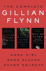 The Complete Gillian Flynn: Gone Girl, Dark Places, Sharp Objects by Gillian Flynn