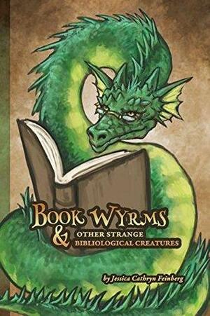 Book Wyrms & Other Strange Bibliological Creatures: A Field Guide by Jessica Cathryn Feinberg