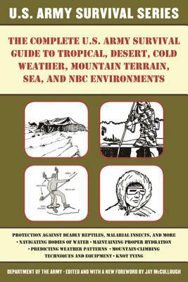 The Complete U.S. Army Survival Guide to Tropical, Desert, Cold Weather, Mountain Terrain, Sea, and NBC Environments by Department of the Army