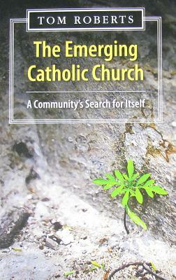 The Emerging Catholic Church: A Community's Search for Itself by Tom Roberts