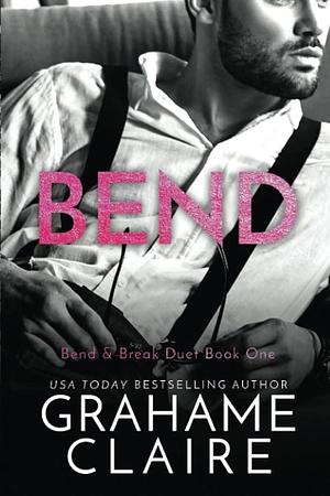 Bend: Bend & Break Duet Book 1 by Grahame Claire, Grahame Claire