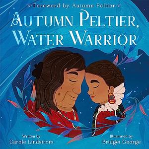 Autumn Peltier, Water Warrior by Carole Lindstrom, Bridget George