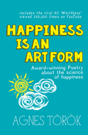 Happiness Is an Art Form: Award-Winning Poetry about the Science of Happiness by Agnes Török