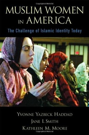 Muslim Women in America: The Challenge of Islamic Identity Today by Yvonne Yazbeck Haddad, Jane Idleman Smith