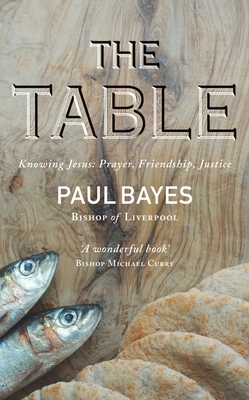 The Table: Knowing Jesus: Prayer, Friendship, Justice by Paul Bayes