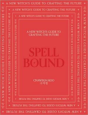 Spell Bound: A new witch's guide to crafting the future by Chaweon Koo