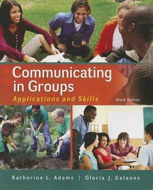 Communicating in Groups: Applications and Skills by Gloria J. Galanes, Katherine L. Adams