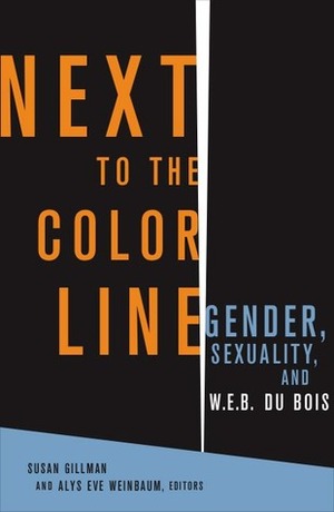 Next to the Color Line: Gender, Sexuality, and W. E. B. Du Bois by Alys Weinbaum, Susan Gillman