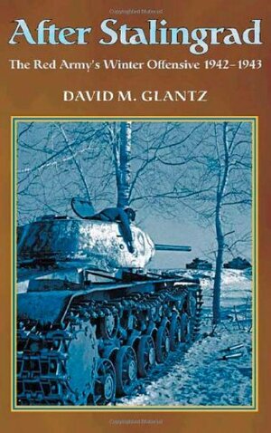 After Stalingrad: The Red Army's Winter Offensive, 1942-1943 by David M. Glantz