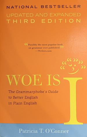 Woe Is I: The Grammarphobe's Guide to Better English in Plain English by Patricia T. O'Conner