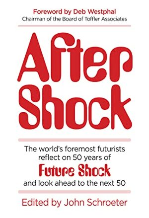 After Shock: The World's Foremost Futurists Reflect on 50 Years of Future Shock—and Look Ahead to the Next 50 by John Schroeter, Deb Westphal, Ray Kurzweil