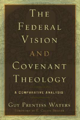 The Federal Vision and Covenant Theology: A Comparative Analysis by Guy Prentiss Waters