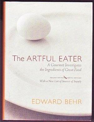 The Artful Eater: A Gourmet Investigates the Ingredients of Great Food with a New List of Sources of Supply by Edward Behr, Edward Behr