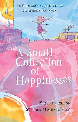 A Small Collection of Happinesses: A tale of loneliness, grumpiness and one extraordinary friendship by Stephen Michael King, Zana Fraillon