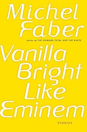 Vanilla Bright Like Eminem by Michel Faber