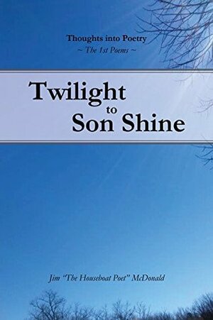 Twilight to Son Shine: The 1st poems (Thoughts into Poetry) by Jim McDonald