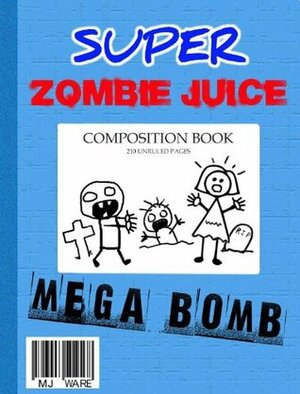 Super Zombie Juice Mega Bomb: The Graphic Novel for Middle Grade Reluctant Readers (Super Zombie Juice Graphic Novels) by M.J. Ware, M.J. Ware