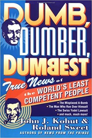Dumb, Dumber, Dumbest: True News of the World's Least Competent People by John J. Kohut