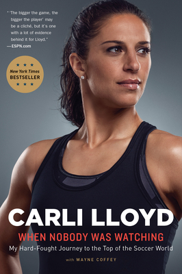 When Nobody Was Watching: My Hard-Fought Journey to the Top of the Soccer World by Carli Lloyd, Wayne Coffey