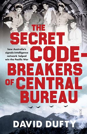 The Secret Code-Breakers of Central Bureau: how Australia's signals-intelligence network helped win the Pacific war by David Dufty