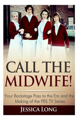 Call The Midwife!: Your Backstage Pass to the Era and Making of the PBS TV Series by Jessica Long