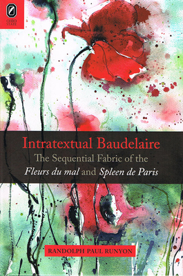 Intratextual Baudelaire: The Sequential Fabric of the Fleurs Du Mal and Spleen de Paris by Randolph Paul Runyon