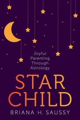 Star Child: Joyful Parenting Through Astrology by Briana Saussy