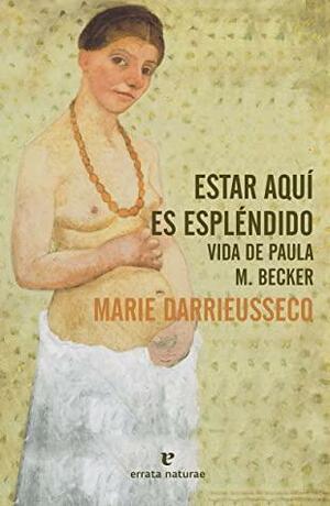 Estar aquí es espléndido. Vida de Paula M. Becker by Marie Darrieussecq