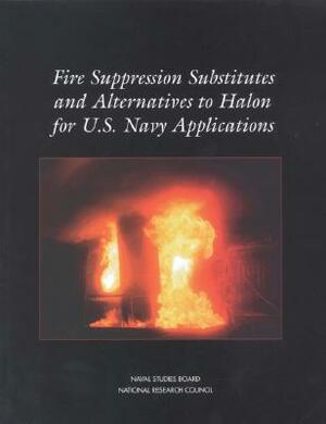 Fire Suppression Substitutes and Alternatives to Halon for U.S. Navy Applications by Naval Studies Board, Division on Engineering and Physical Sci, National Research Council