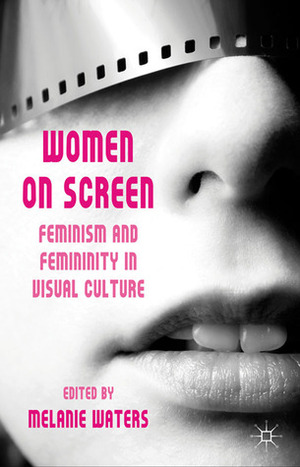 Women on Screen: Feminism and Femininity in Visual Culture by Stacy Gillis, Melanie Waters