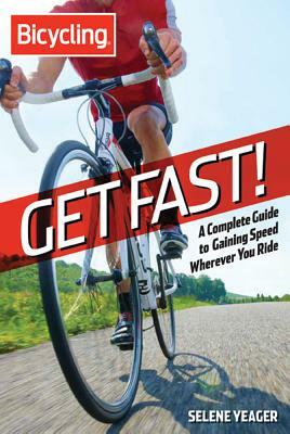 Bicycling: Get Fast!: A Complete Guide to Gaining Speed Wherever You Ride by Selene Yeager