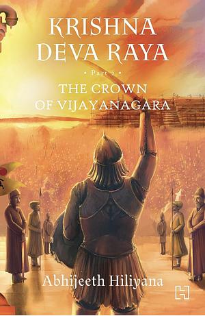 Krishna Deva Raya: The Crown of Vijayanagara by Abhijeeth Hiliyana