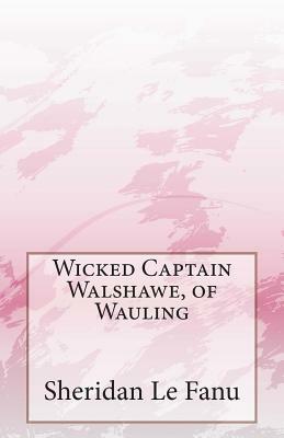 Wicked Captain Walshawe, of Wauling by J. Sheridan Le Fanu