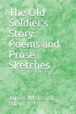 The Old Soldier's Story: Poems and Prose Sketches by James Whitcomb Riley