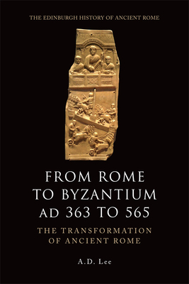 From Rome to Byzantium, AD 363 to 565: The Transformation of Ancient Rome by A. D. Lee