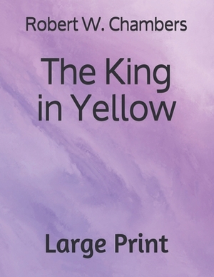 The King in Yellow: Large Print by Robert W. Chambers