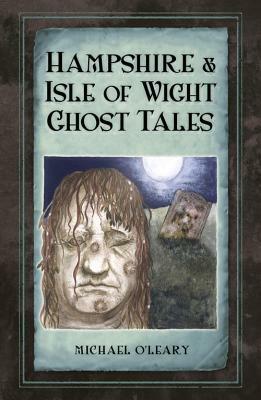 Hampshire and Isle of Wight Ghost Tales by Michael O'Leary