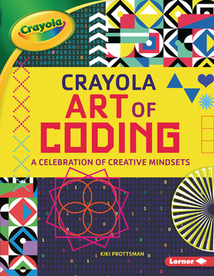 Crayola (R) Art of Coding: A Celebration of Creative Mindsets by Kiki Prottsman