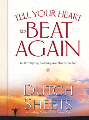 Tell Your Heart to Beat Again: Discover the Good in What You're Going Through by Dutch Sheets