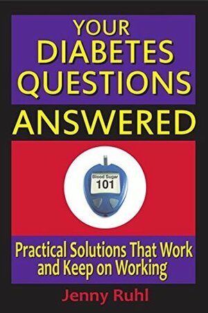 Your Diabetes Questions Answered: Practical Solutions that Work and Keep on Working (Blood Sugar 101 Library Book 2) by Jenny Ruhl