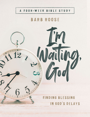 Im Waiting, God - Women's Bible Study Guide with Leader Helps: Finding Blessing in Gods Delays by Barb Roose