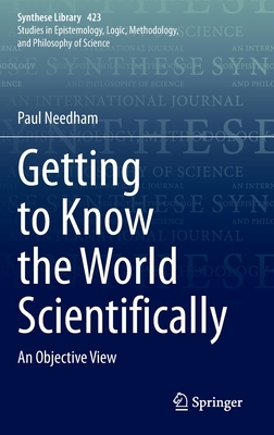 Getting to Know the World Scientifically: An Objective View by Paul Needham