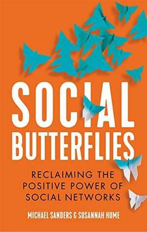Social Butterflies: Reclaiming the Positive Power of Social Networks by Michael Sanders, Susannah Hume