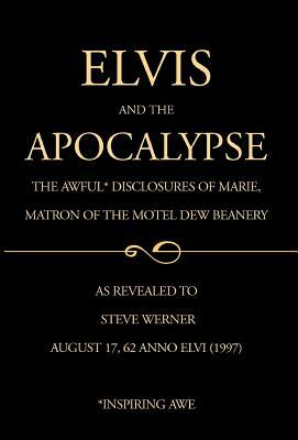 Elvis and the Apocalypse: The Awful Disclosures of Marie, Matron of the Motel Dew Beanery by Steve Werner