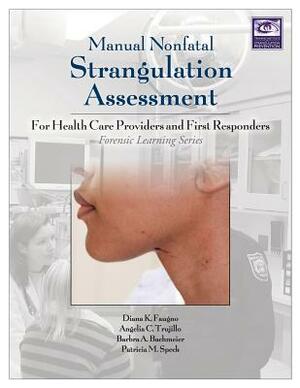 Manual Nonfatal Strangulation Assessment: For Health Care Providers and First Responders by Angelia Clark Trujillo, Diana K. Faugno, Patricia M. Speck