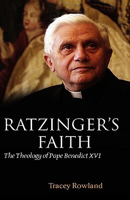 Ratzinger's Faith: The Theology of Pope Benedict XVI by Tracey Rowland