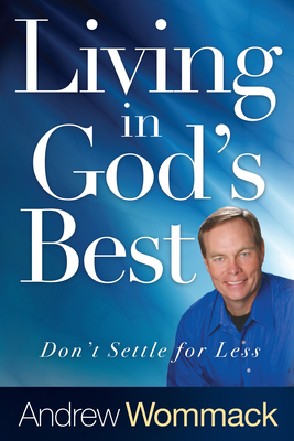 Living in God's Best: Don't Settle for Less by Andrew Wommack